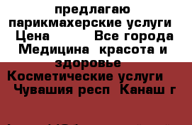 предлагаю парикмахерские услуги › Цена ­ 100 - Все города Медицина, красота и здоровье » Косметические услуги   . Чувашия респ.,Канаш г.